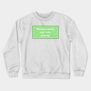 Antidepressants Can't Cure Poverty - Anti Capitalism Crewneck Sweatshirt